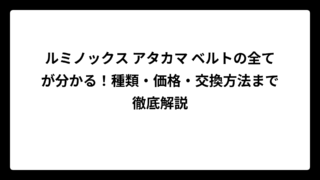 ルミノックス アタカマ ベルトの全てが分かる！種類・価格・交換方法まで徹底解説