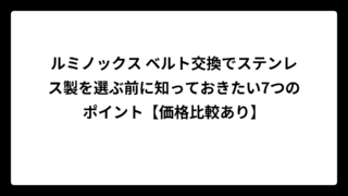 ルミノックス ベルト交換でステンレス製を選ぶ前に知っておきたい7つのポイント【価格比較あり】