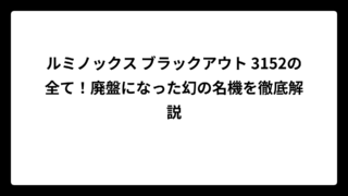 ルミノックス ブラックアウト 3152の全て！廃盤になった幻の名機を徹底解説