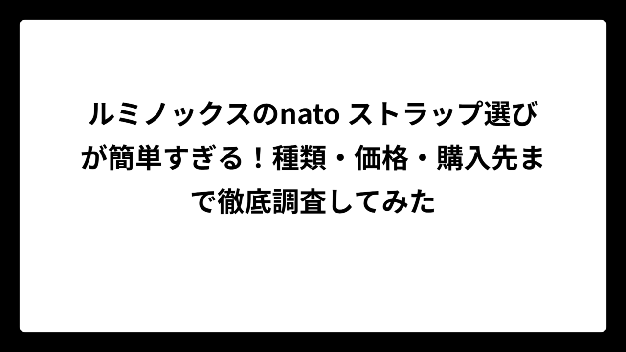ルミノックスのnato ストラップ選びが簡単すぎる！種類・価格・購入先まで徹底調査してみた