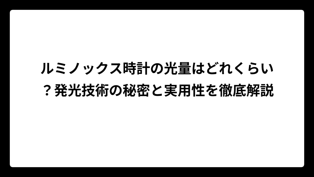 ルミノックス時計の光量はどれくらい？発光技術の秘密と実用性を徹底解説