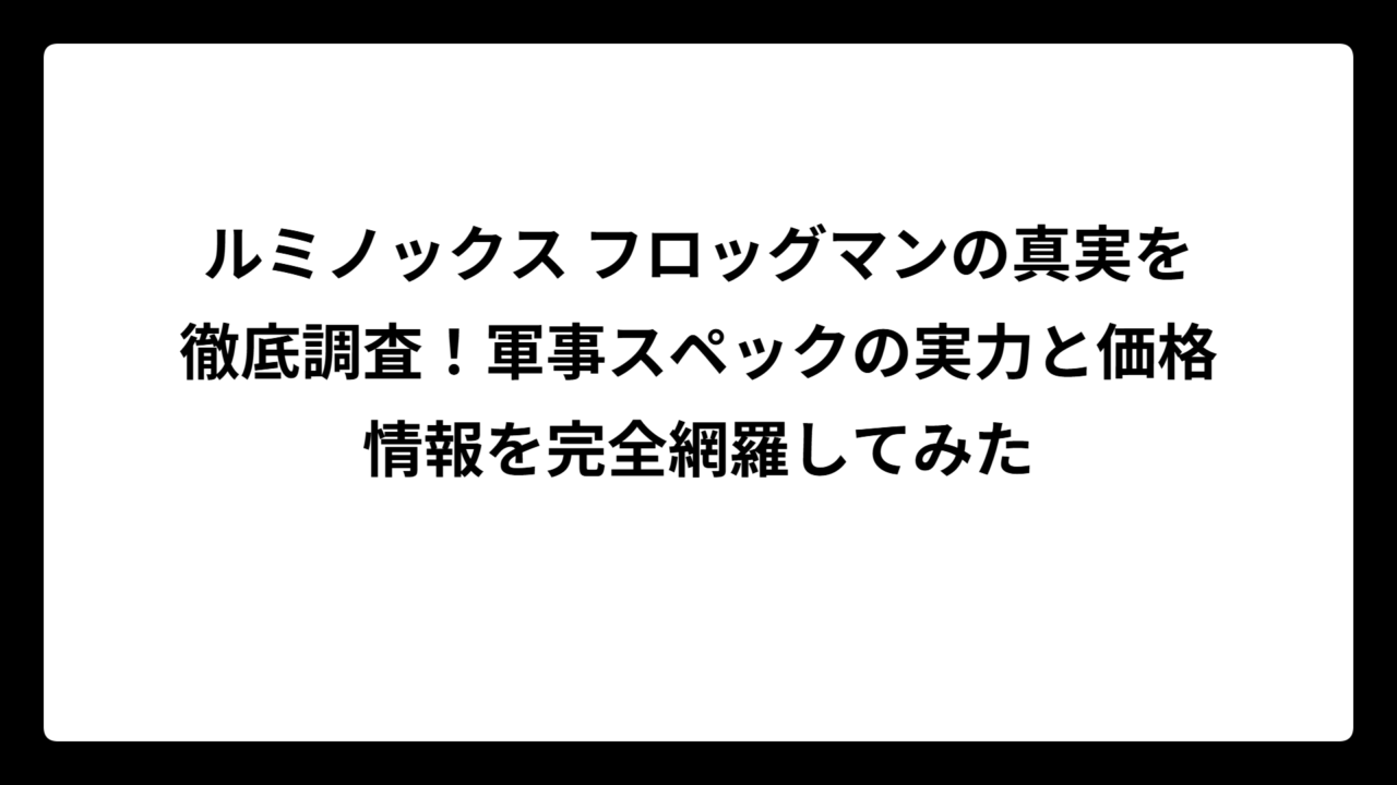 ルミノックス フロッグマンの真実を徹底調査！軍事スペックの実力と価格情報を完全網羅してみた