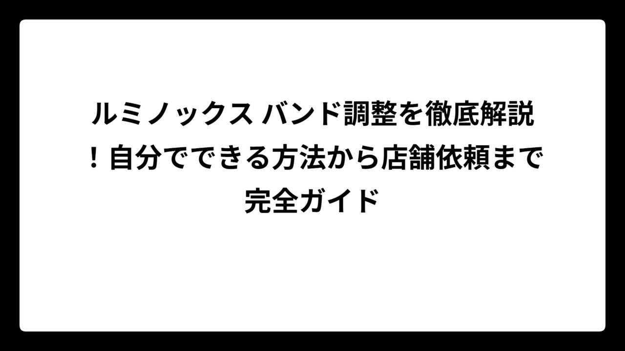 ルミノックス バンド調整を徹底解説！自分でできる方法から店舗依頼まで完全ガイド