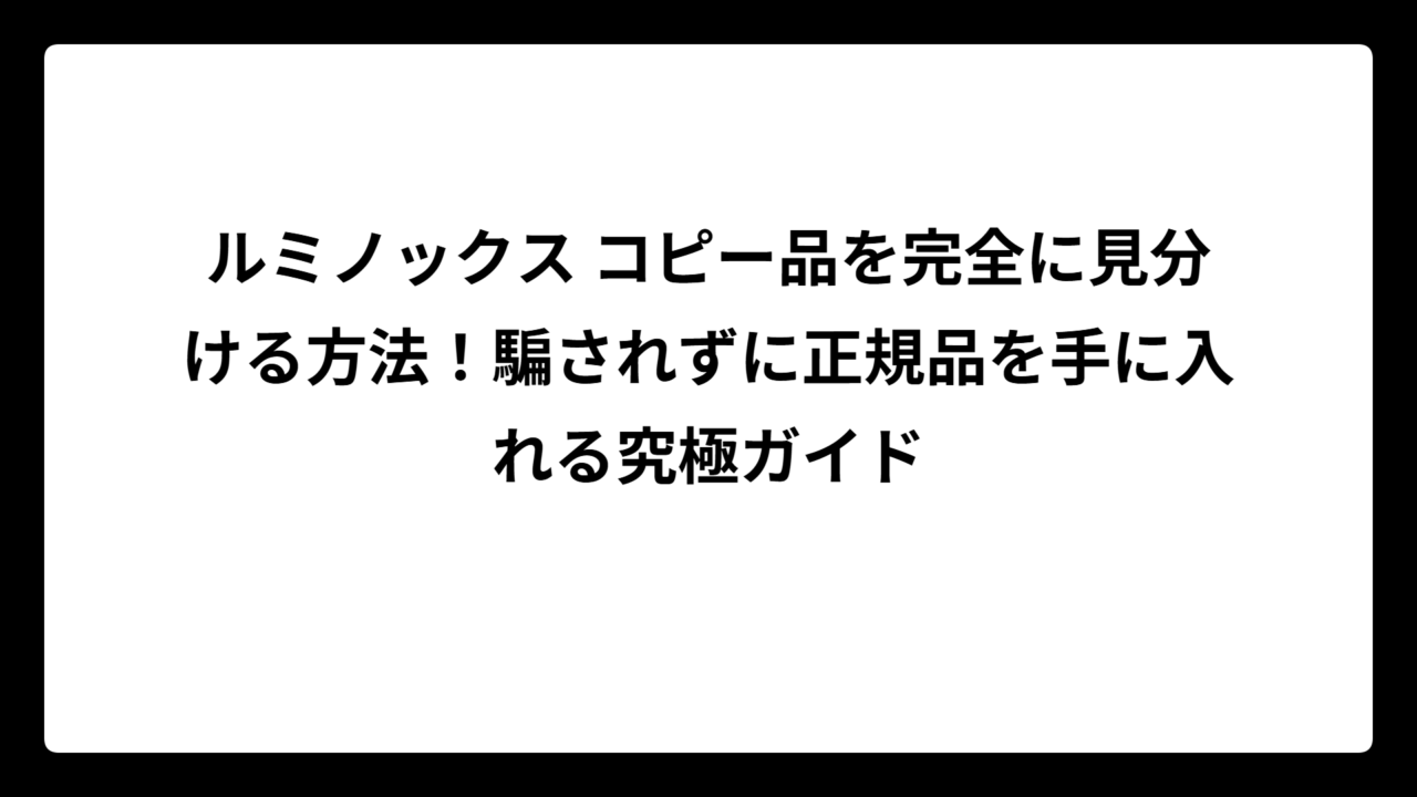 ルミノックス コピー品を完全に見分ける方法！騙されずに正規品を手に入れる究極ガイド