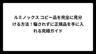 ルミノックス コピー品を完全に見分ける方法！騙されずに正規品を手に入れる究極ガイド