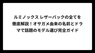 ルミノックス レザーバックの全てを徹底解説！オサガメ由来の名前とドラマで話題のモデル選び完全ガイド