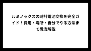 ルミノックスの時計電池交換を完全ガイド！費用・場所・自分でやる方法まで徹底解説