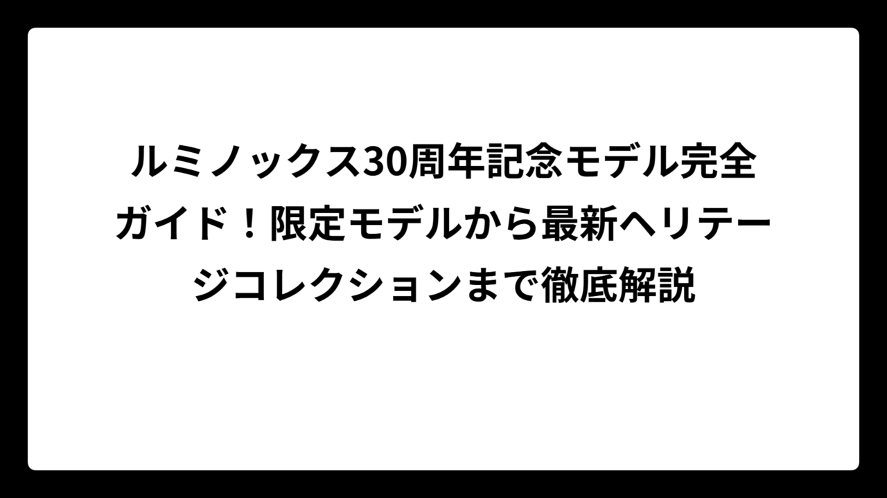 ルミノックス30周年記念モデル完全ガイド！限定モデルから最新ヘリテージコレクションまで徹底解説