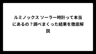 ルミノックス ソーラー時計って本当にあるの？調べまくった結果を徹底解説