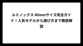 ルミノックス 40mmサイズ完全ガイド！人気モデルから選び方まで徹底解説