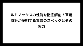 ルミノックスの性能を徹底解剖！軍用時計が証明する驚異のスペックとその実力