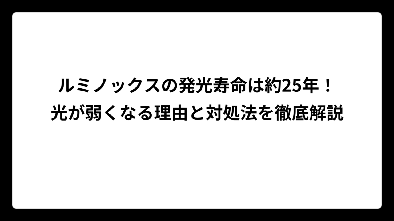 ルミノックスの発光寿命は約25年！光が弱くなる理由と対処法を徹底解説