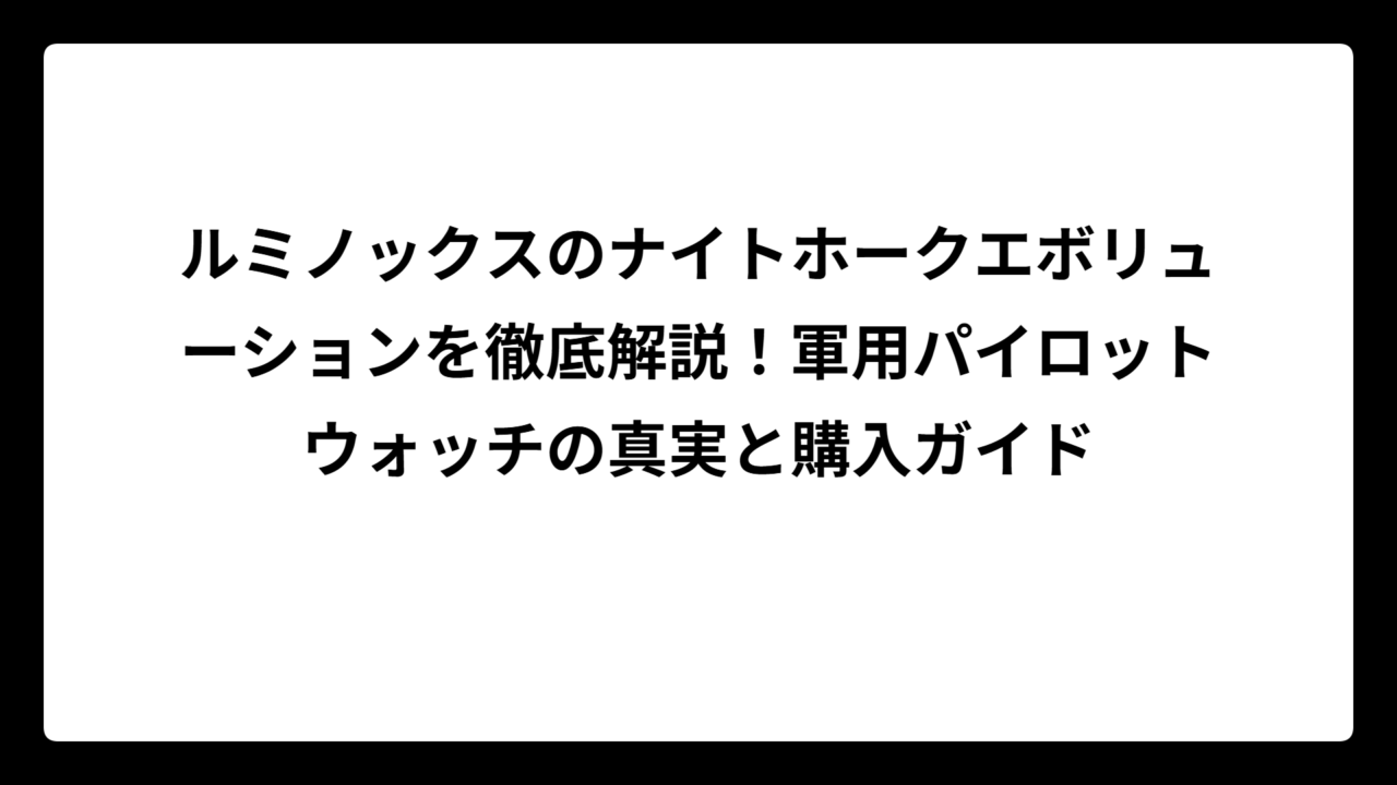 ルミノックスのナイトホークエボリューションを徹底解説！軍用パイロットウォッチの真実と購入ガイド