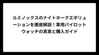 ルミノックスのナイトホークエボリューションを徹底解説！軍用パイロットウォッチの真実と購入ガイド