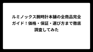 ルミノックス腕時計本舗の全商品完全ガイド！価格・保証・選び方まで徹底調査してみた