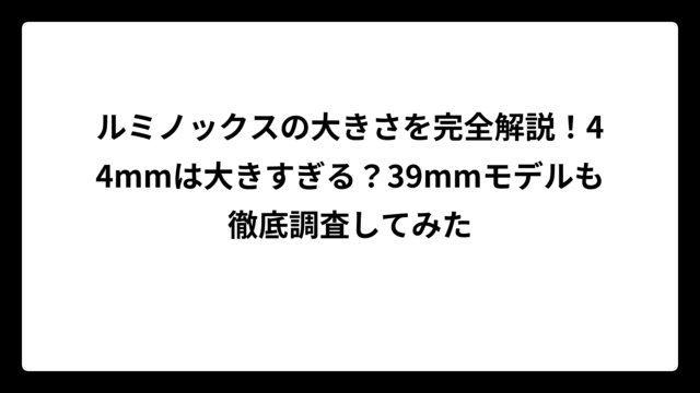 ルミノックスの大きさを完全解説！44mmは大きすぎる？39mmモデルも徹底調査してみた