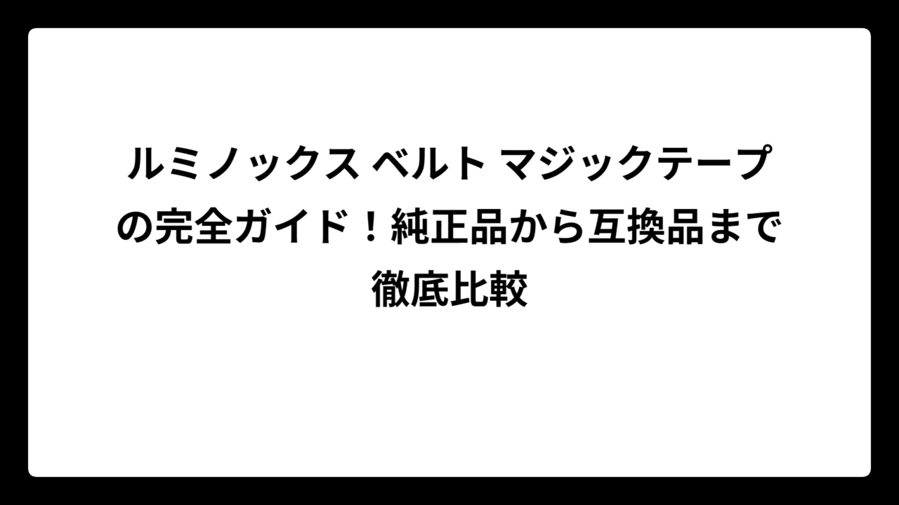 ルミノックス ベルト マジックテープの完全ガイド！純正品から互換品まで徹底比較