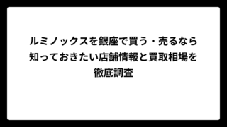 ルミノックスを銀座で買う・売るなら知っておきたい店舗情報と買取相場を徹底調査