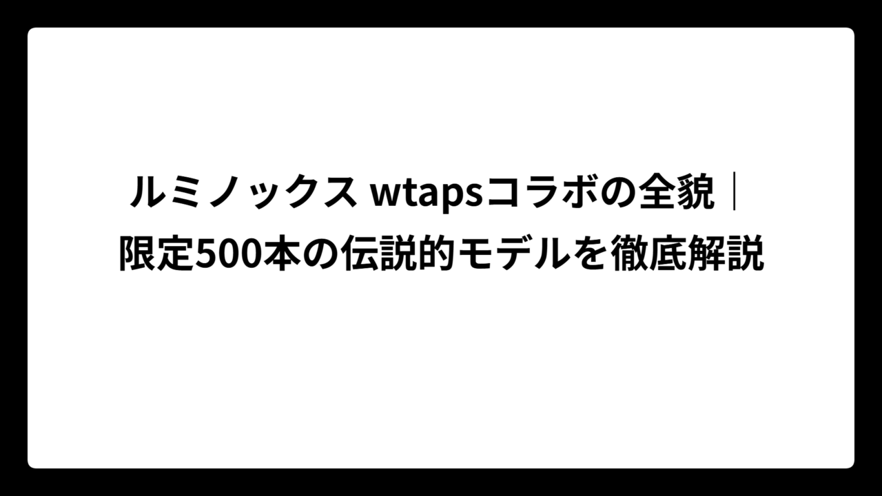 ルミノックス wtapsコラボの全貌｜限定500本の伝説的モデルを徹底解説