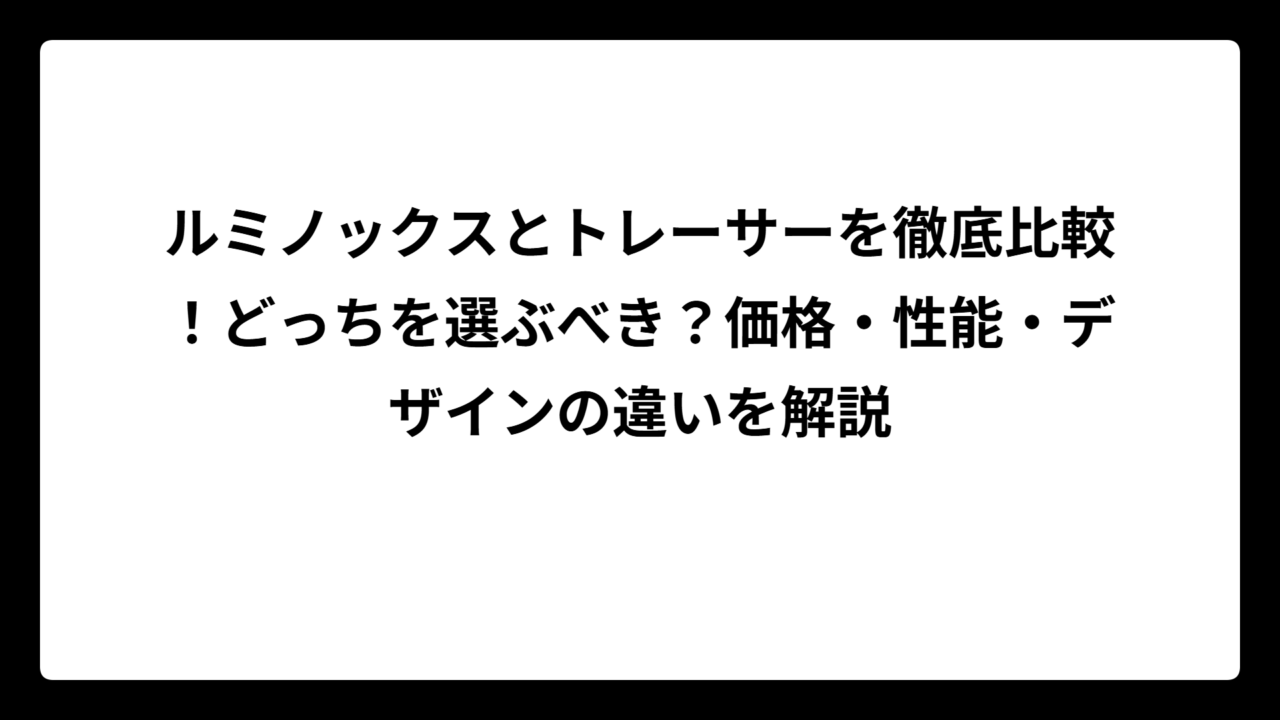 ルミノックスとトレーサーを徹底比較！どっちを選ぶべき？価格・性能・デザインの違いを解説