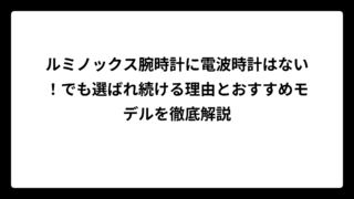 ルミノックス腕時計に電波時計はない！でも選ばれ続ける理由とおすすめモデルを徹底解説