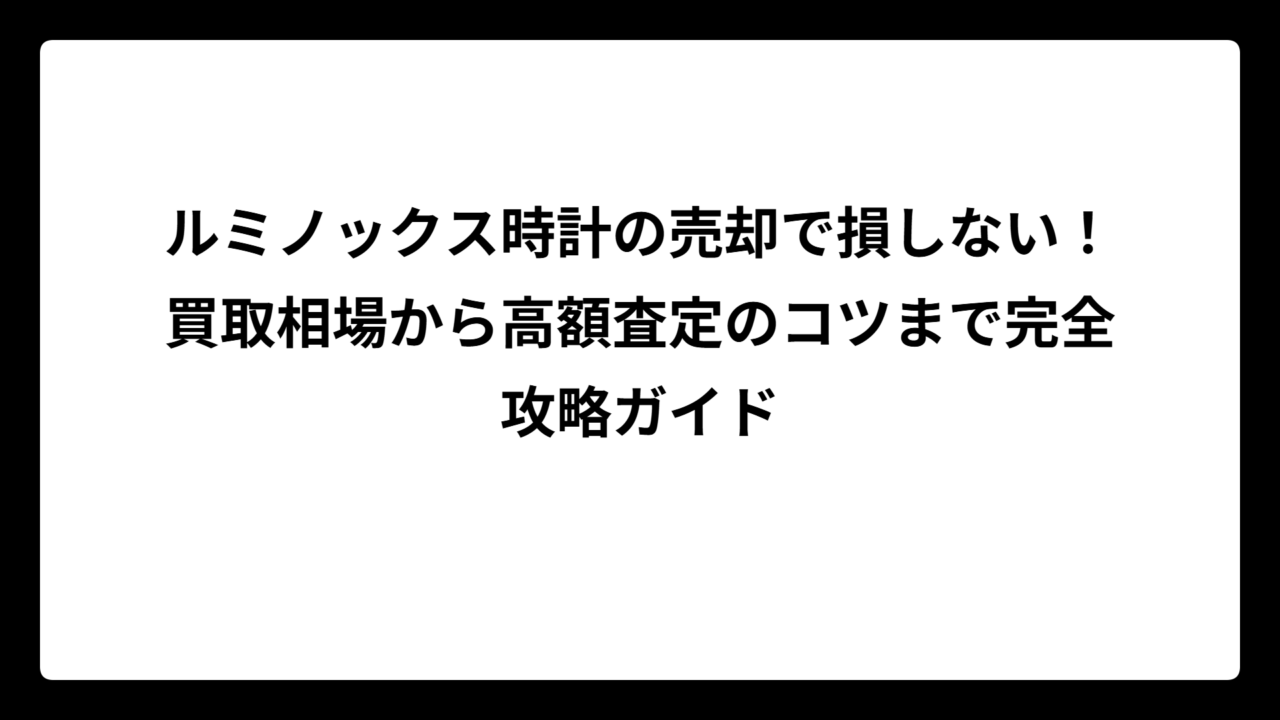 ルミノックス時計の売却で損しない！買取相場から高額査定のコツまで完全攻略ガイド