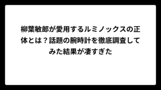 柳葉敏郎が愛用するルミノックスの正体とは？話題の腕時計を徹底調査してみた結果が凄すぎた