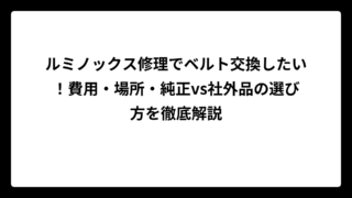 ルミノックス修理でベルト交換したい！費用・場所・純正vs社外品の選び方を徹底解説