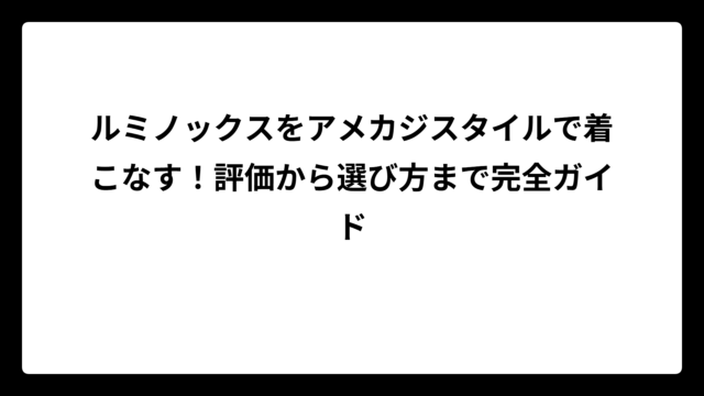 ルミノックスをアメカジスタイルで着こなす！評価から選び方まで完全ガイド