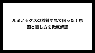 ルミノックスの秒針ずれで困った！原因と直し方を徹底解説