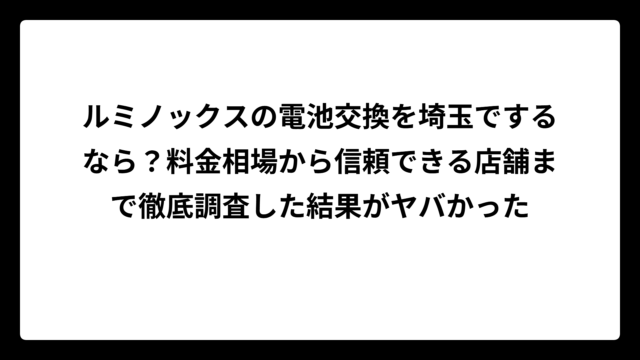 ルミノックスの電池交換を埼玉でするなら？料金相場から信頼できる店舗まで徹底調査した結果がヤバかった