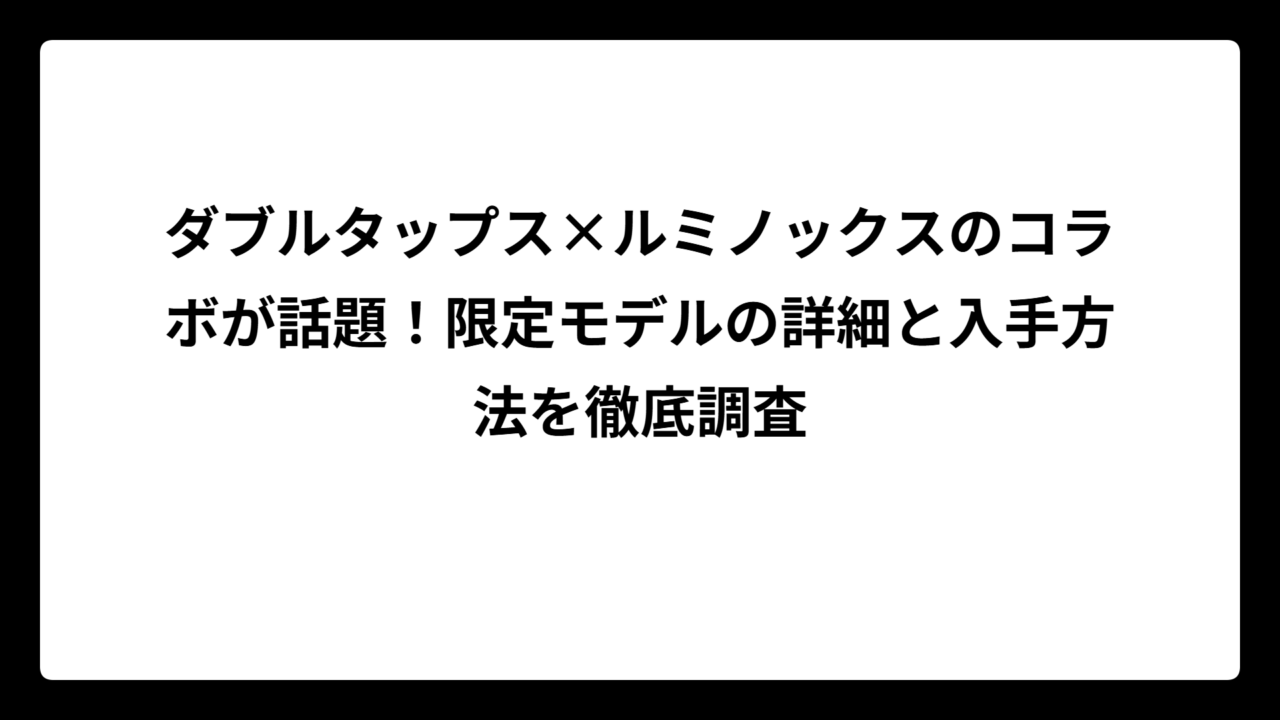 ダブルタップス×ルミノックスのコラボが話題！限定モデルの詳細と入手方法を徹底調査
