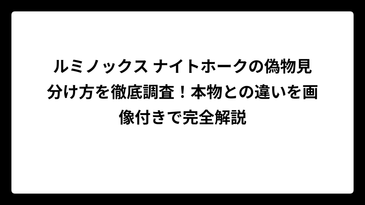 ルミノックス ナイトホークの偽物見分け方を徹底調査！本物との違いを画像付きで完全解説