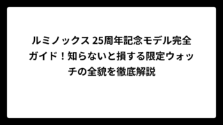 ルミノックス 25周年記念モデル完全ガイド！知らないと損する限定ウォッチの全貌を徹底解説