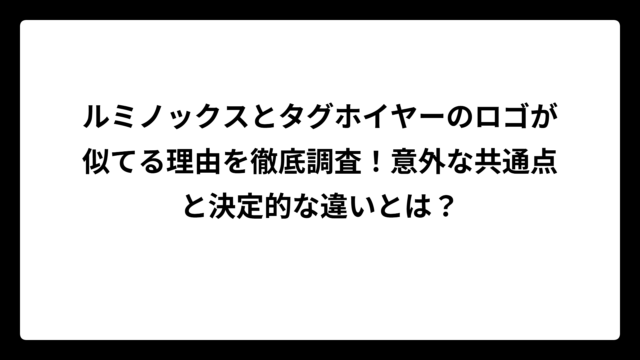 ルミノックスとタグホイヤーのロゴが似てる理由を徹底調査！意外な共通点と決定的な違いとは？