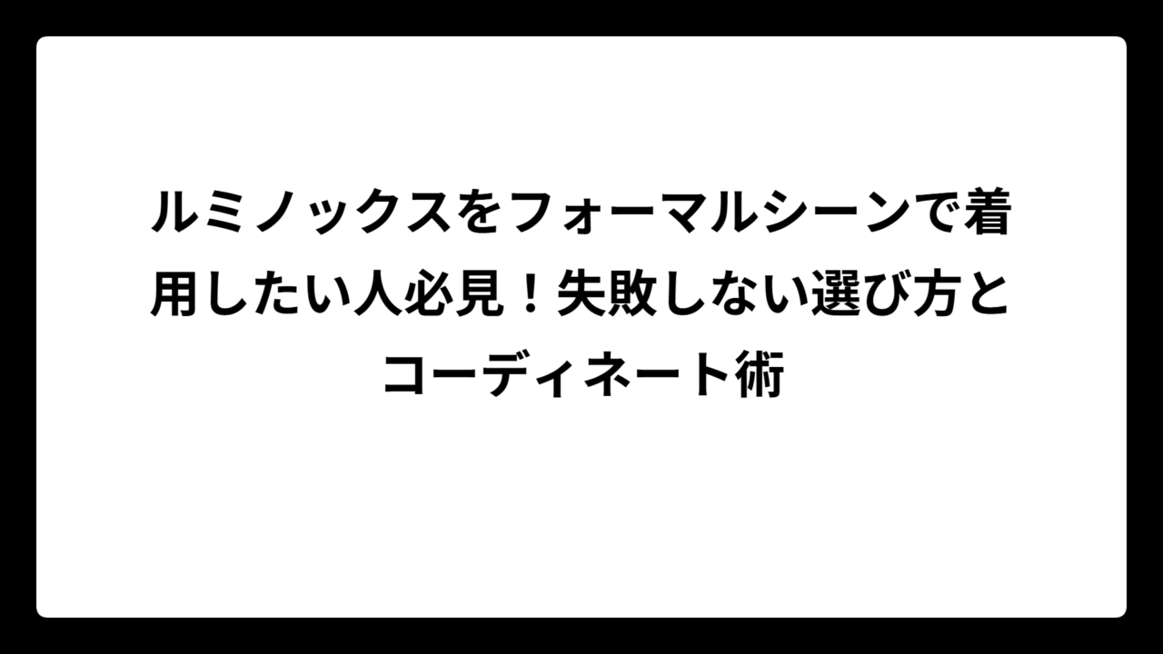 ルミノックスをフォーマルシーンで着用したい人必見！失敗しない選び方とコーディネート術