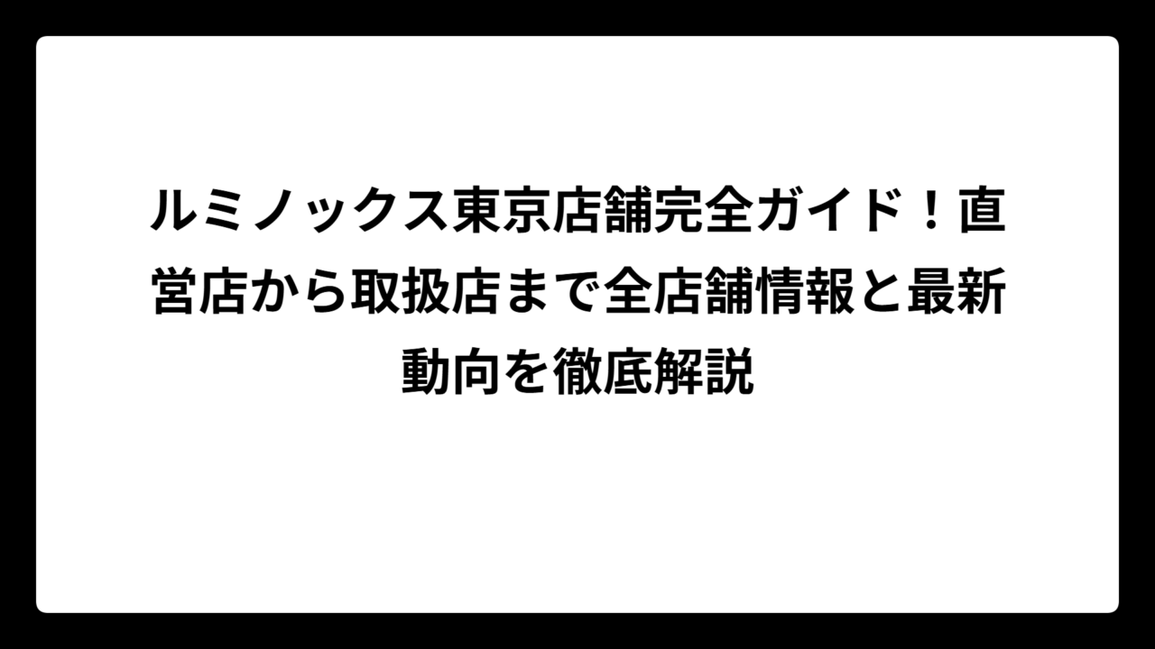 ルミノックス東京店舗完全ガイド！直営店から取扱店まで全店舗情報と最新動向を徹底解説