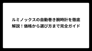 ルミノックスの自動巻き腕時計を徹底解説！価格から選び方まで完全ガイド