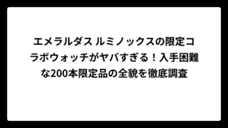 エメラルダス ルミノックスの限定コラボウォッチがヤバすぎる！入手困難な200本限定品の全貌を徹底調査