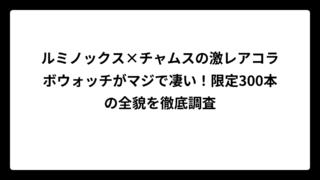 ルミノックス×チャムスの激レアコラボウォッチがマジで凄い！限定300本の全貌を徹底調査