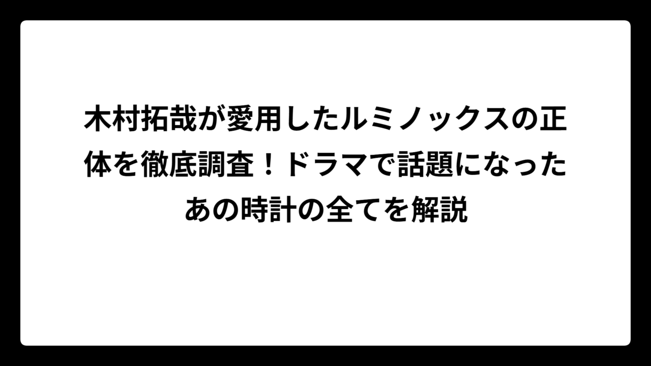 木村拓哉が愛用したルミノックスの正体を徹底調査！ドラマで話題になったあの時計の全てを解説