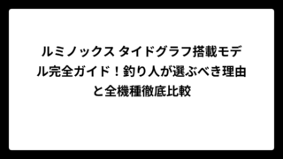 ルミノックス タイドグラフ搭載モデル完全ガイド！釣り人が選ぶべき理由と全機種徹底比較