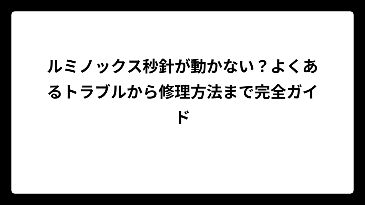 ルミノックス秒針が動かない？よくあるトラブルから修理方法まで完全ガイド