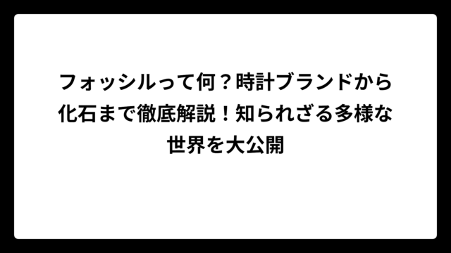 フォッシルって何？時計ブランドから化石まで徹底解説！知られざる多様な世界を大公開