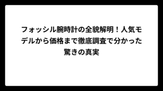 フォッシル腕時計の全貌解明！人気モデルから価格まで徹底調査で分かった驚きの真実