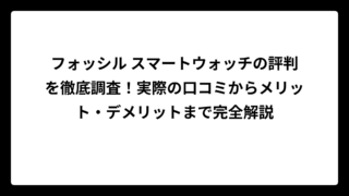 フォッシル スマートウォッチの評判を徹底調査！実際の口コミからメリット・デメリットまで完全解説