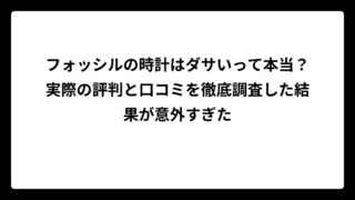 フォッシルの時計はダサいって本当？実際の評判と口コミを徹底調査した結果が意外すぎた