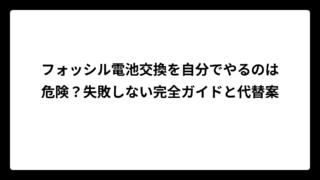 フォッシル電池交換を自分でやるのは危険？失敗しない完全ガイドと代替案
