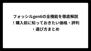 フォッシルgen6の全機能を徹底解説！購入前に知っておきたい価格・評判・選び方まとめ