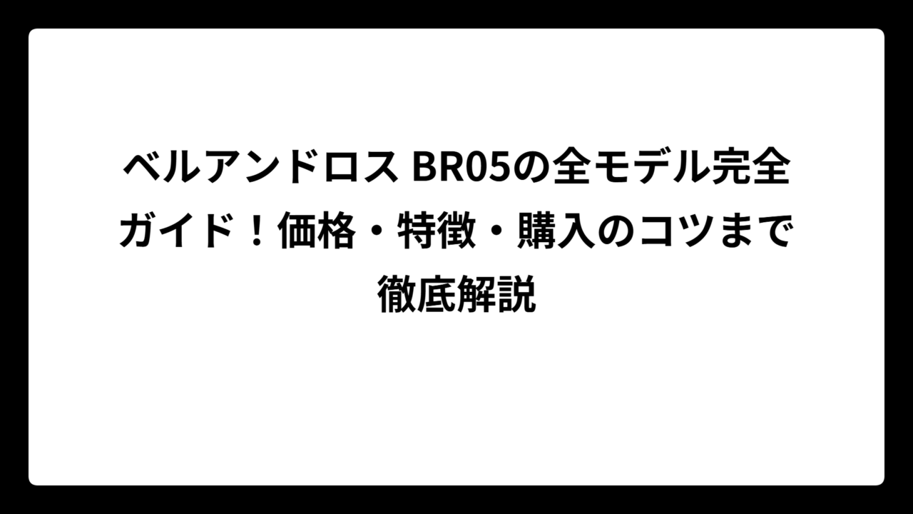 ベルアンドロス BR05の全モデル完全ガイド！価格・特徴・購入のコツまで徹底解説